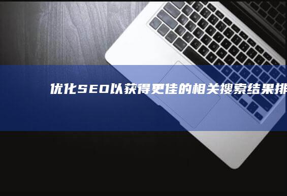 优化SEO以获得更佳的相关搜索结果排名